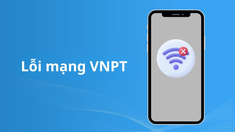 Tổng hợp các lỗi mạng VNPT phổ biến 2025 và cách khắc phục