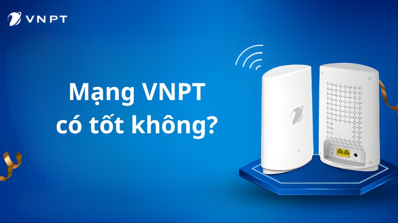Mạng VNPT có tốt không: Ưu và nhược điểm khi lắp wifi mạng VNPT