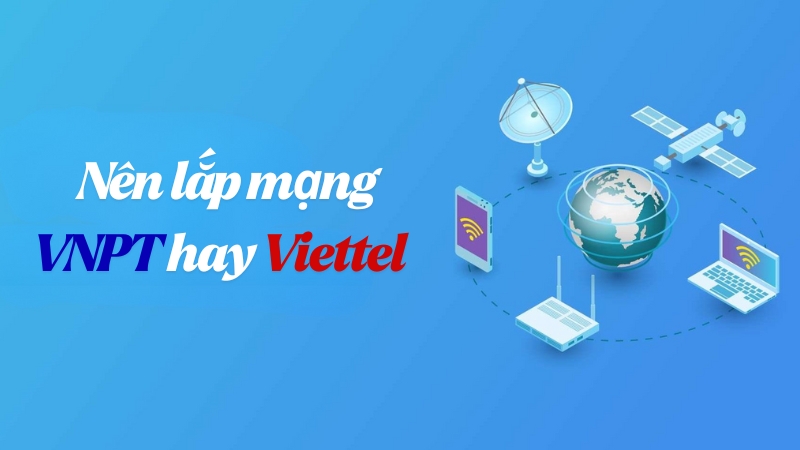 Nên lắp mạng VNPT hay Viettel? Mạng nào ổn định nhất hiện nay