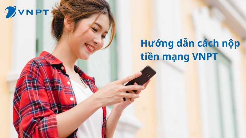 6 Cách nộp tiền mạng VNPT tiện lợi nhất và tiết kiệm thời gian