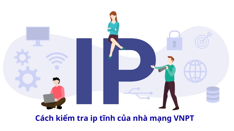 Cách kiểm tra IP tĩnh của nhà mạng VNPT đơn giản tại nhà 2025